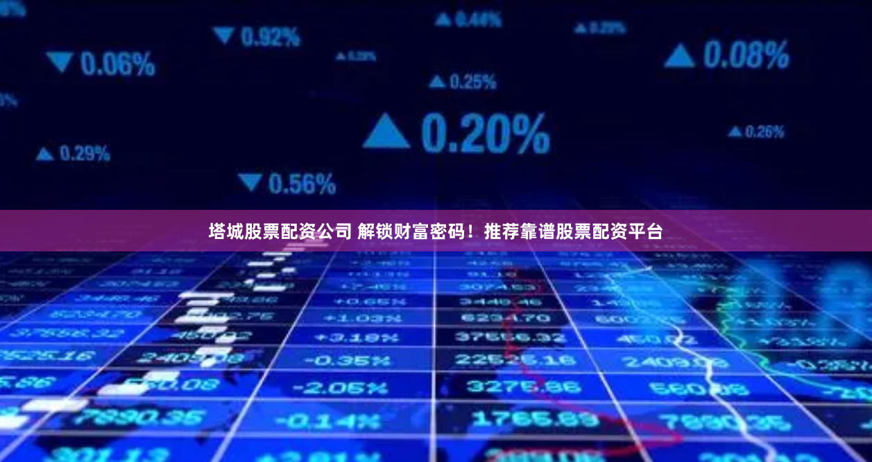塔城股票配資公司 解鎖財富密碼！推薦靠譜股票配資平臺