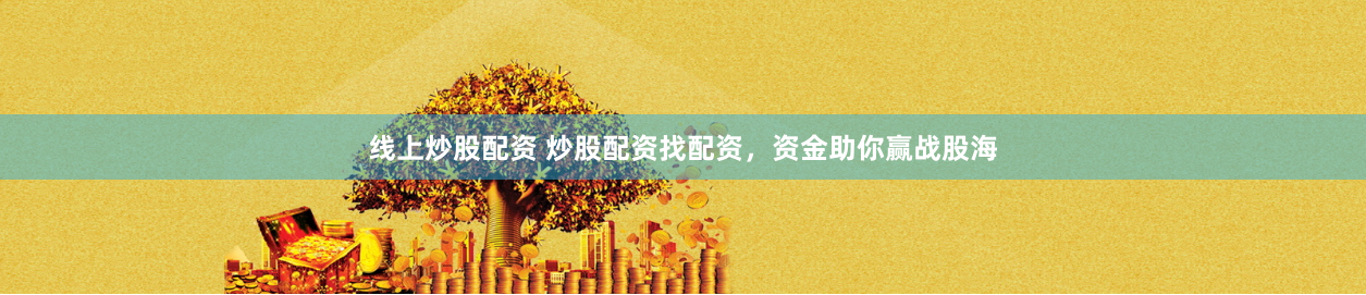 線上炒股配資 炒股配資找配資，資金助你贏戰股海