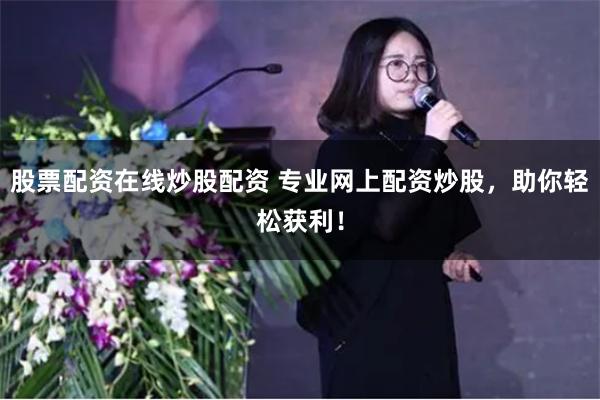 股票配資在線炒股配資 專業網上配資炒股，助你輕松獲利！